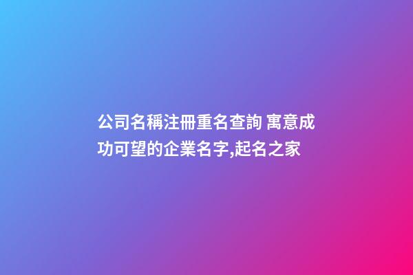 公司名稱注冊重名查詢 寓意成功可望的企業名字,起名之家